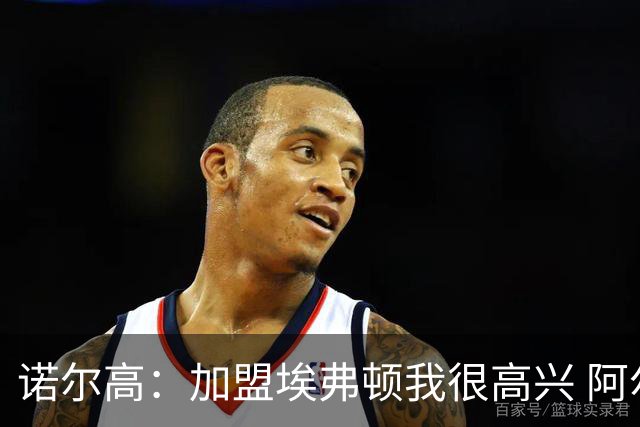 诺尔高：加盟埃弗顿我很高兴 阿尔特塔对埃弗顿、莫耶斯充满赞美