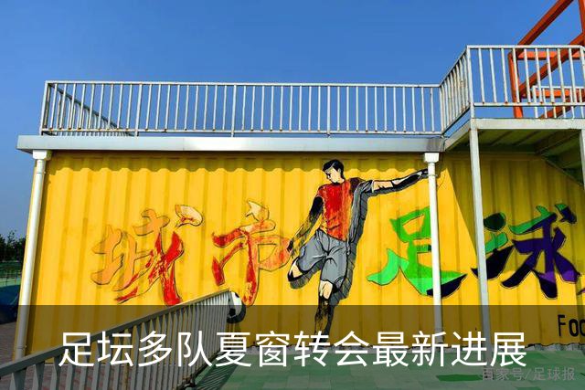 足坛多队夏窗转会最新进展